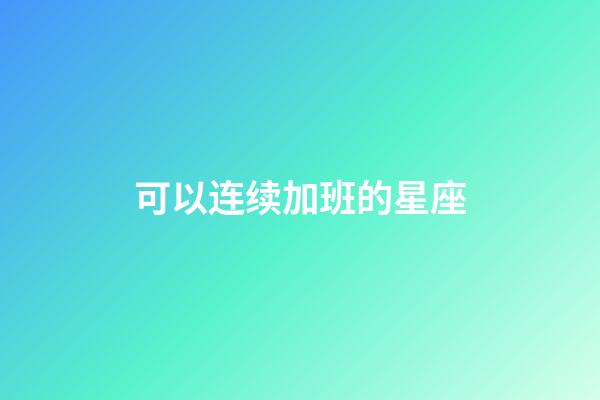 可以连续加班的星座-第1张-星座运势-玄机派