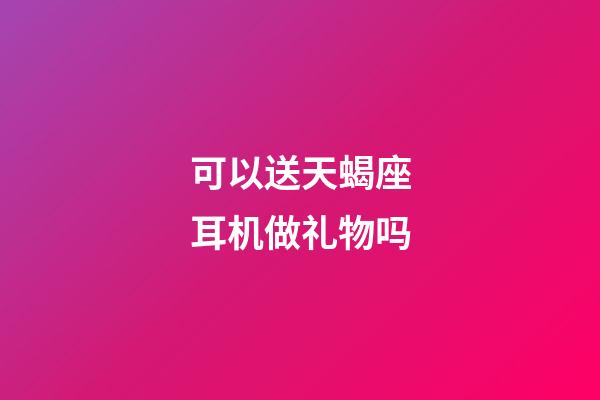 可以送天蝎座耳机做礼物吗-第1张-星座运势-玄机派