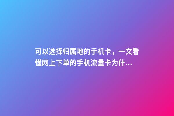 可以选择归属地的手机卡，一文看懂网上下单的手机流量卡为什么归属都是随机的!-第1张-观点-玄机派
