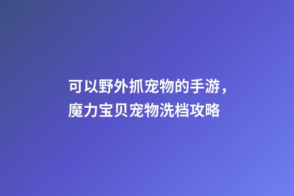 可以野外抓宠物的手游，魔力宝贝宠物洗档攻略-第1张-观点-玄机派