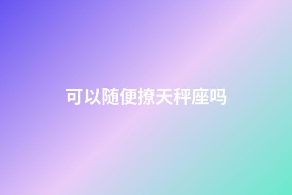 可以随便撩天秤座吗-第1张-星座运势-玄机派