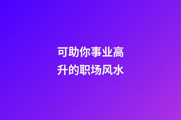 可助你事业高升的职场风水