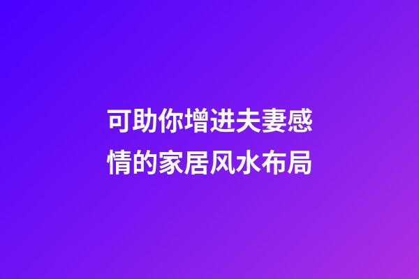 可助你增进夫妻感情的家居风水布局
