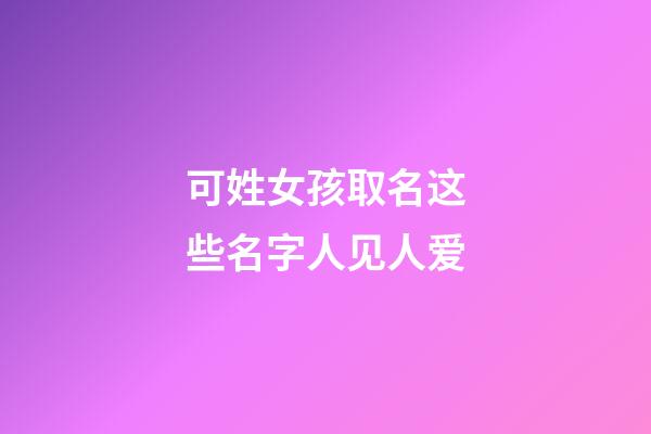 可姓女孩取名这些名字人见人爱(可姓女孩取名这些名字人见人爱怎么取)-第1张-女孩起名-玄机派