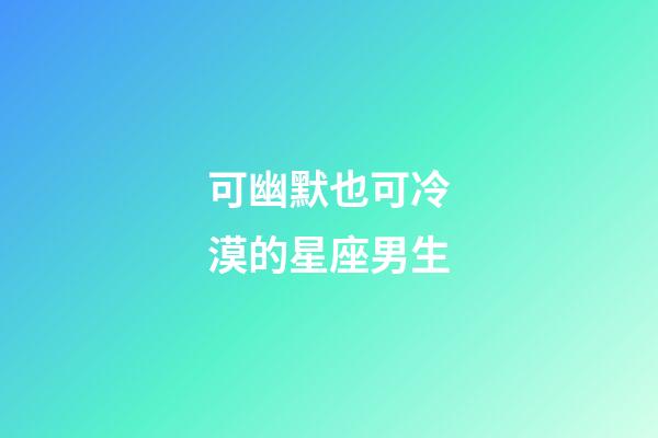 可幽默也可冷漠的星座男生-第1张-星座运势-玄机派