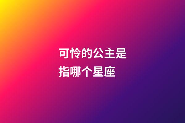 可怜的公主是指哪个星座-第1张-星座运势-玄机派