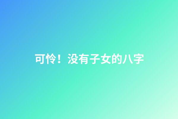 可怜！没有子女的八字