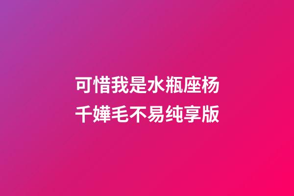 可惜我是水瓶座杨千嬅毛不易纯享版-第1张-星座运势-玄机派