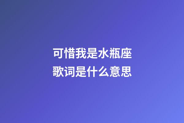 可惜我是水瓶座歌词是什么意思-第1张-星座运势-玄机派