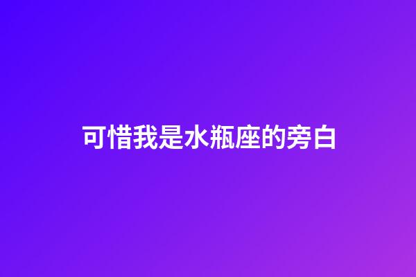 可惜我是水瓶座的旁白-第1张-星座运势-玄机派