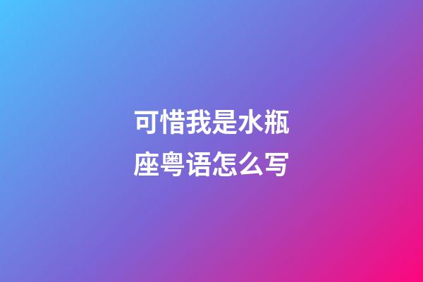 可惜我是水瓶座粤语怎么写-第1张-星座运势-玄机派