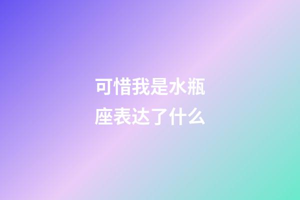可惜我是水瓶座表达了什么-第1张-星座运势-玄机派