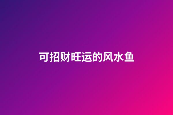 可招财旺运的风水鱼