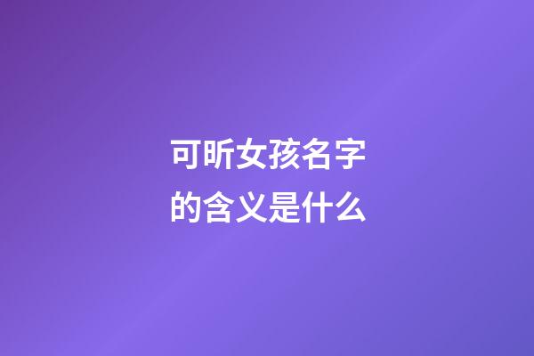 可昕女孩名字的含义是什么(可昕名字的寓意)-第1张-女孩起名-玄机派