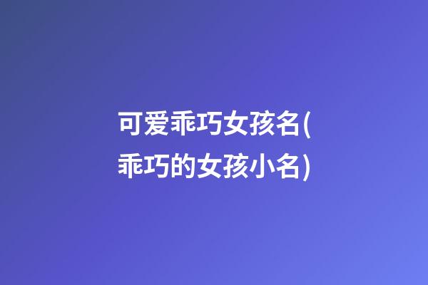 可爱乖巧女孩名(乖巧的女孩小名)