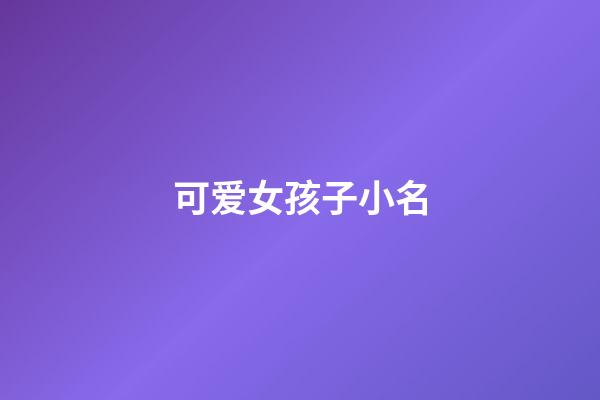 可爱女孩子小名(可爱女孩儿小名)-第1张-女孩起名-玄机派