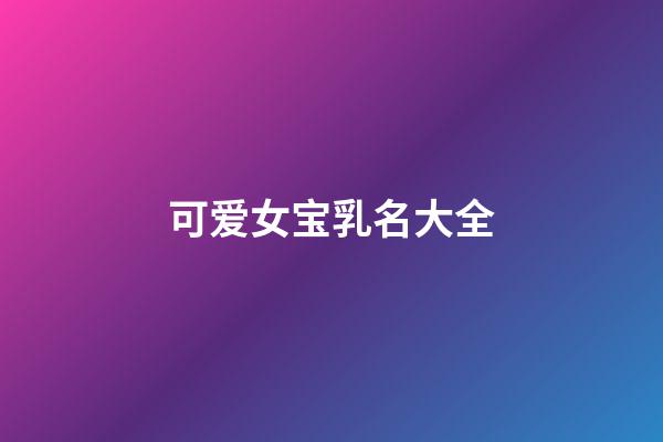 可爱女宝乳名大全