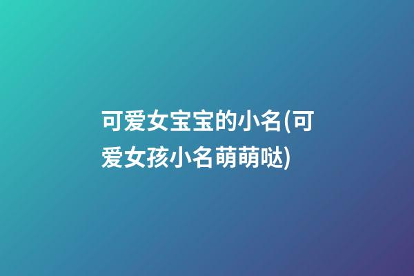 可爱女宝宝的小名(可爱女孩小名萌萌哒)