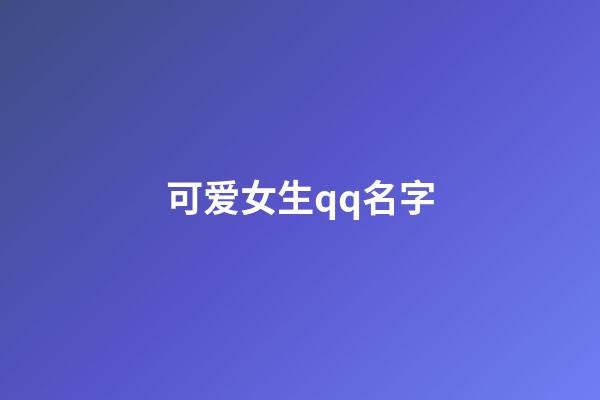 可爱女生qq名字（qq头像女生小清新）