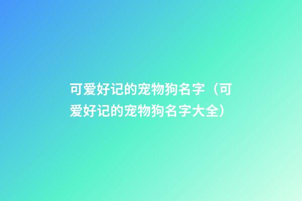 可爱好记的宠物狗名字（可爱好记的宠物狗名字大全）