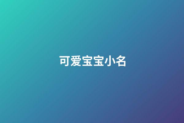 可爱宝宝小名(可爱宝宝小名洋气男孩)-第1张-男孩起名-玄机派