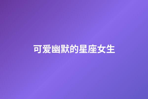 可爱幽默的星座女生-第1张-星座运势-玄机派