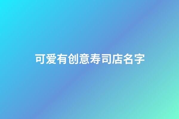 可爱有创意寿司店名字