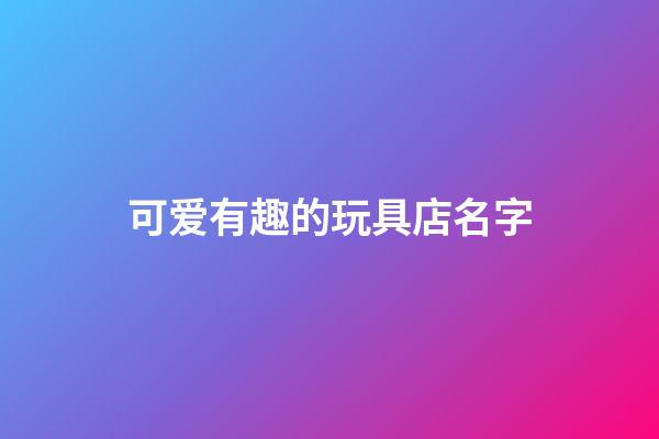 可爱有趣的玩具店名字