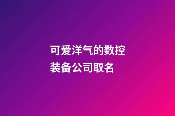 可爱洋气的数控装备公司取名-第1张-公司起名-玄机派