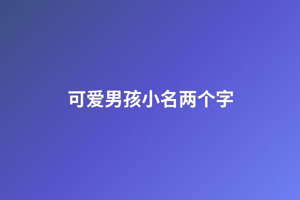 可爱男孩小名两个字(可爱男孩名字两个字)-第1张-男孩起名-玄机派