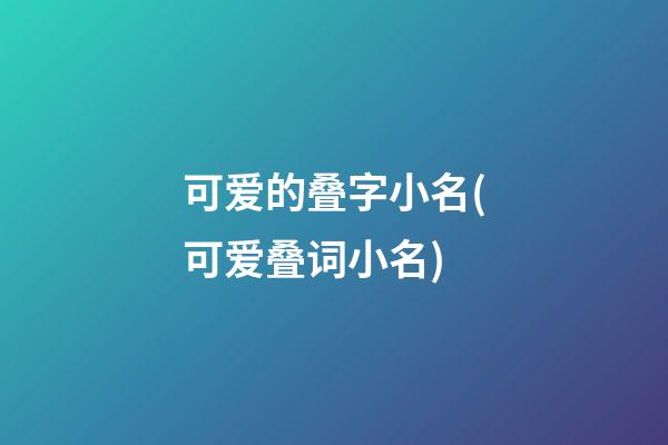 可爱的叠字小名(可爱叠词小名)