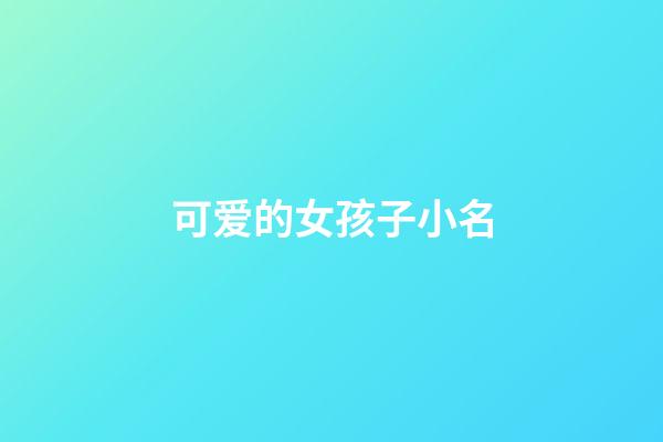 可爱的女孩子小名(可爱的女孩子小名乳名)-第1张-女孩起名-玄机派