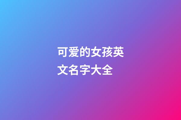 可爱的女孩英文名字大全