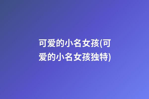 可爱的小名女孩(可爱的小名女孩独特)