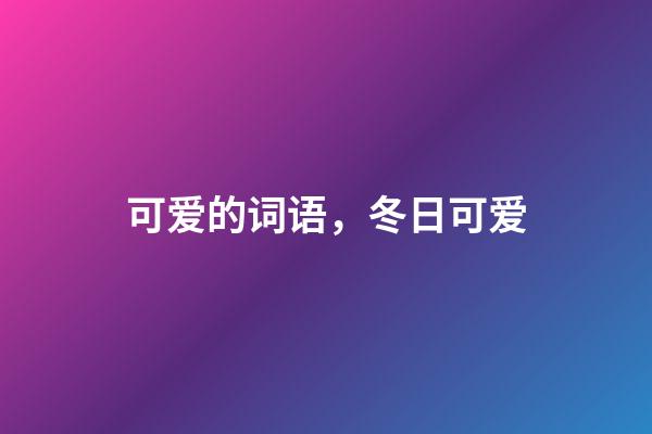 可爱的词语，冬日可爱(第1284集)-第1张-观点-玄机派