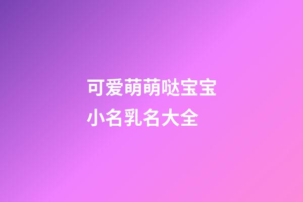 可爱萌萌哒宝宝小名乳名大全