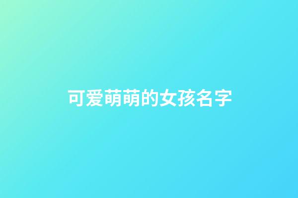 可爱萌萌的女孩名字(可爱萌萌的女孩名字两个字)-第1张-女孩起名-玄机派