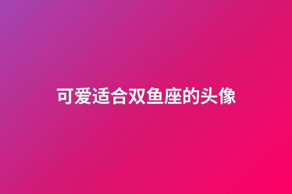 可爱适合双鱼座的头像-第1张-星座运势-玄机派