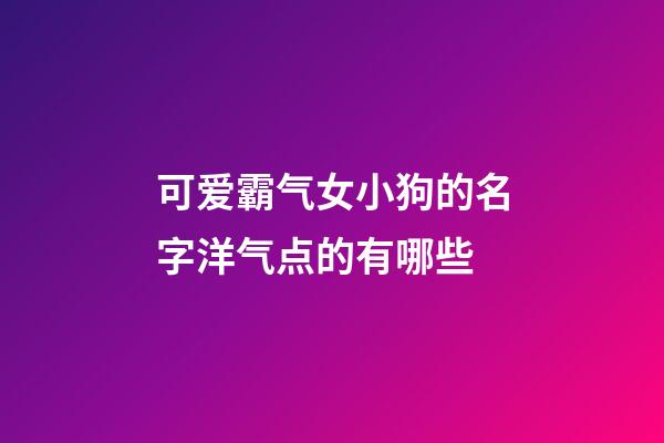 可爱霸气女小狗的名字洋气点的有哪些
