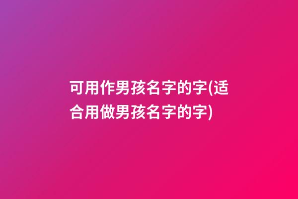 可用作男孩名字的字(适合用做男孩名字的字)