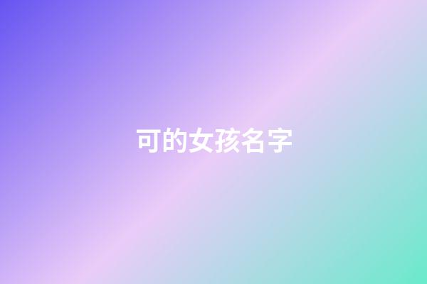 可的女孩名字(女孩的名字叫什么好听)-第1张-女孩起名-玄机派