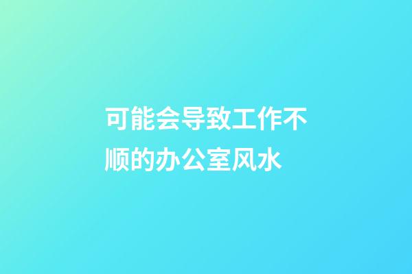 可能会导致工作不顺的办公室风水