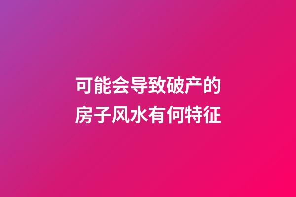 可能会导致破产的房子风水有何特征