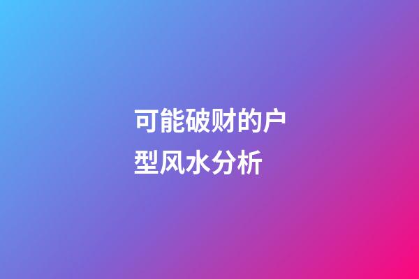 可能破财的户型风水分析