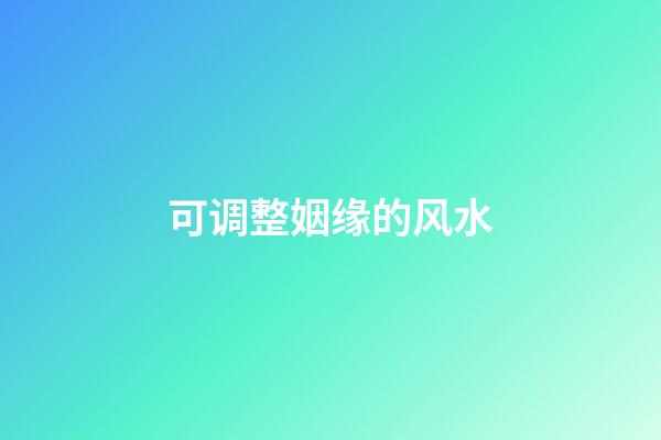 可调整姻缘的风水