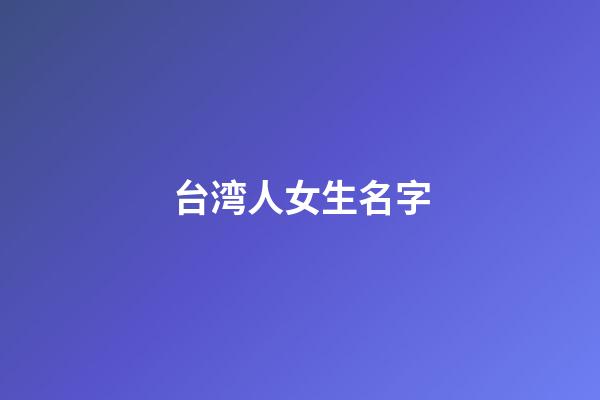 台湾人女生名字(台湾人好听的女生名字)-第1张-女孩起名-玄机派