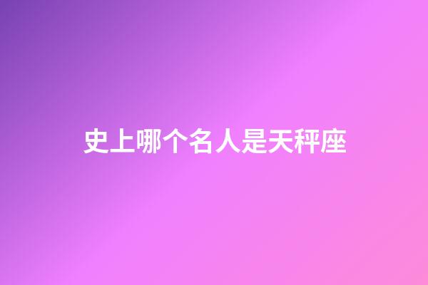 史上哪个名人是天秤座-第1张-星座运势-玄机派