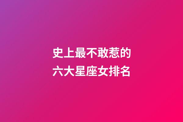 史上最不敢惹的六大星座女排名-第1张-星座运势-玄机派