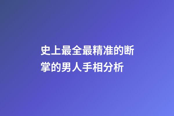 史上最全最精准的断掌的男人手相分析