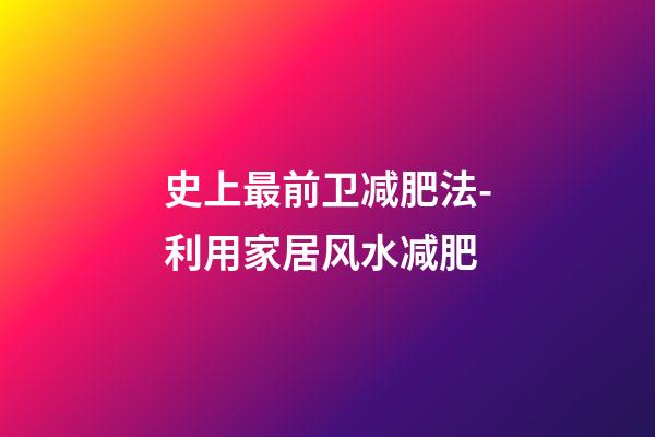 史上最前卫减肥法-利用家居风水减肥